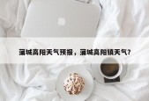 蒲城高阳天气预报，蒲城高阳镇天气？