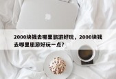 2000块钱去哪里旅游好玩，2000块钱去哪里旅游好玩一点？