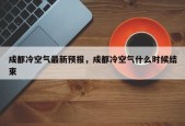 成都冷空气最新预报，成都冷空气什么时候结束