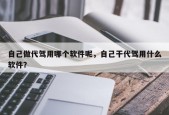自己做代驾用哪个软件呢，自己干代驾用什么软件？