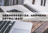 山西晋城旅游必去前十景点，山西晋城旅游必去前十景点门票多钱？