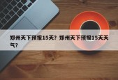 郑州天下预报15天？郑州天下预报15天天气？