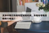 天津市限行外地车区域和时间，外地车早晚高峰限行规定？