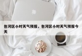 包河区小时天气预报，包河区小时天气预报今天