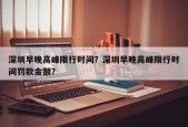 深圳早晚高峰限行时间？深圳早晚高峰限行时间罚款金额？