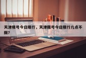 天津限号今日限行，天津限号今日限行几点不限？