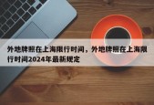 外地牌照在上海限行时间，外地牌照在上海限行时间2024年最新规定