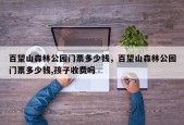 百望山森林公园门票多少钱，百望山森林公园门票多少钱,孩子收费吗