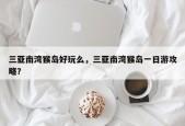 三亚南湾猴岛好玩么，三亚南湾猴岛一日游攻略？