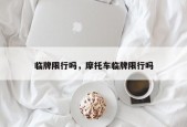临牌限行吗，摩托车临牌限行吗