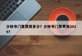 少林寺门票费用多少？少林寺门票费用2019？