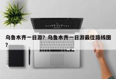 乌鲁木齐一日游？乌鲁木齐一日游最佳路线图？