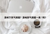 漳州下天气预报？漳州天气预报一周 7天？