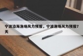 宁波沿海渔场风力预报，宁波渔场风力预报7天