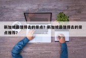 新加坡最值得去的景点？新加坡最值得去的景点推荐？