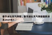 春节湖北天气预报，春节湖北天气预报最新消息2025年？