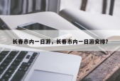长春市内一日游，长春市内一日游安排？