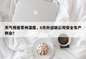 天气预报常州湿度，6月份运输公司安全生产例会？