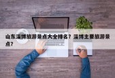 山东淄博旅游景点大全排名？淄博主要旅游景点？