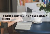 上海外环高速限行吗，上海外环高速限行吗外地牌照？