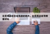 北京周边适合自驾游的地方，北京周边自驾哪里好玩