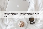 聊城天气预报15，聊城天气预报15天2345