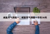 威县天气预报一，威县天气预报一个月30天