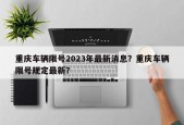 重庆车辆限号2023年最新消息？重庆车辆限号规定最新？
