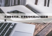 天津限号时间，天津限号时间2024最新规定