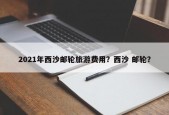 2021年西沙邮轮旅游费用？西沙 邮轮？