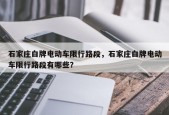 石家庄白牌电动车限行路段，石家庄白牌电动车限行路段有哪些？