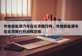 外地新能源汽车在北京限行吗，外地新能源车在北京限行时间和范围