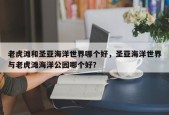 老虎滩和圣亚海洋世界哪个好，圣亚海洋世界与老虎滩海洋公园哪个好？