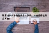 张家口一日游最佳景点？张家口一日游最佳景点万全？