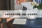 今冬长沙天气预报，百度一下长沙天气