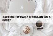 东莞龙凤山庄值得去吗？东莞龙凤山庄值得去吗现在？