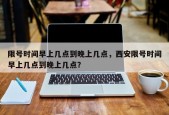 限号时间早上几点到晚上几点，西安限号时间早上几点到晚上几点？