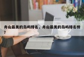 舟山最美的岛屿排名，舟山最美的岛屿排名榜？