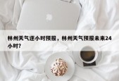 林州天气逐小时预报，林州天气预报未来24小时？