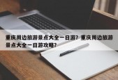 重庆周边旅游景点大全一日游？重庆周边旅游景点大全一日游攻略？