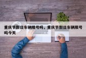重庆节假日车辆限号吗，重庆节假日车辆限号吗今天