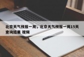 北京天气预报一周，北京天气预报一周15天查询结果 视频