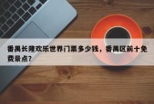 番禺长隆欢乐世界门票多少钱，番禺区前十免费景点？