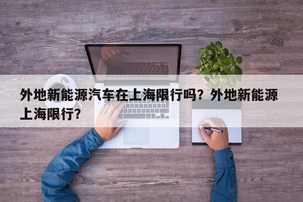 外地新能源汽车在上海限行吗？外地新能源 上海限行？  第1张