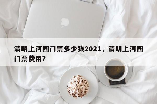 清明上河园门票多少钱2021，清明上河园门票费用？  第1张