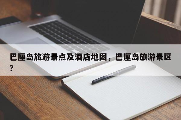 巴厘岛旅游景点及酒店地图，巴厘岛旅游景区？  第1张