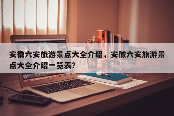 安徽六安旅游景点大全介绍，安徽六安旅游景点大全介绍一览表？  第1张