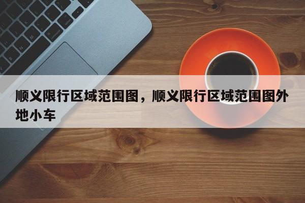 顺义限行区域范围图，顺义限行区域范围图外地小车  第1张