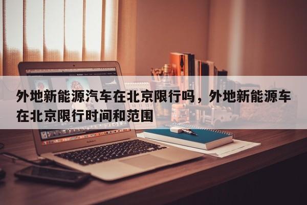 外地新能源汽车在北京限行吗，外地新能源车在北京限行时间和范围  第1张
