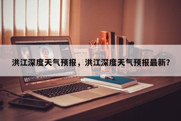 洪江深度天气预报，洪江深度天气预报最新？  第1张